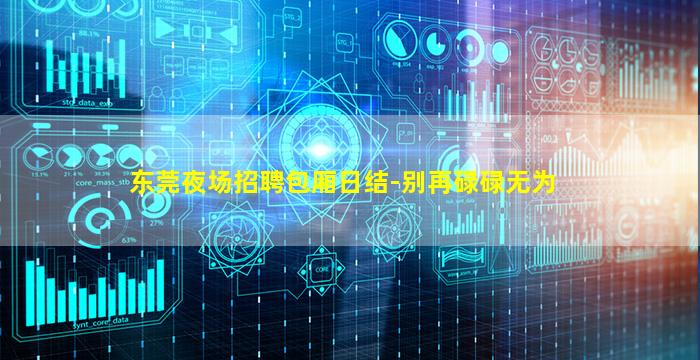 东莞夜场招聘包厢日结-别再碌碌无为