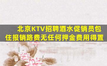 北京KTV招聘酒水促销员包住报销路费无任何押金费用得置